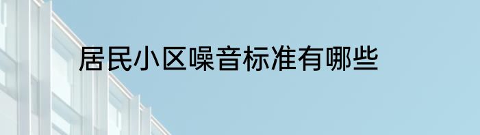 居民小区噪音标准有哪些