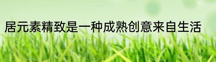 居元素精致是一种成熟创意来自生活