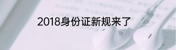 2018身份证新规来了