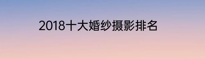 2018十大婚纱摄影排名