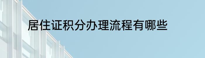 居住证积分办理流程有哪些