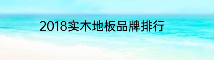 2018实木地板品牌排行