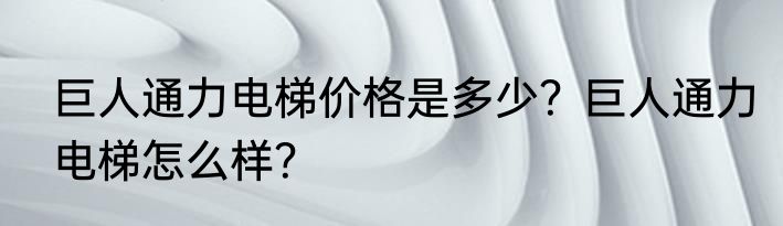巨人通力电梯价格是多少？巨人通力电梯怎么样？