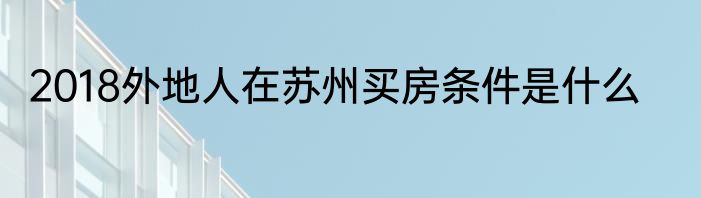 2018外地人在苏州买房条件是什么