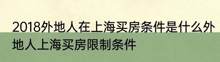 2018外地人在上海买房条件是什么外地人上海买房限制条件