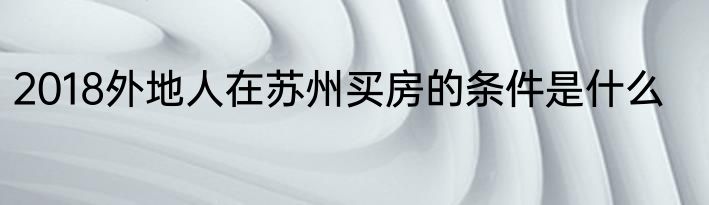 2018外地人在苏州买房的条件是什么