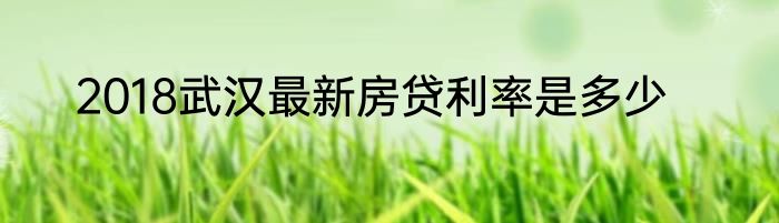 2018武汉最新房贷利率是多少