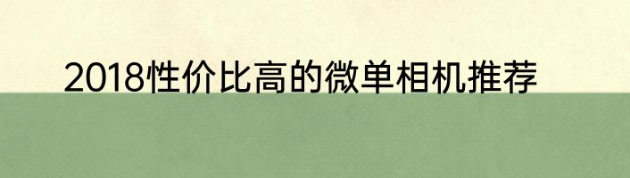 2018性价比高的微单相机推荐