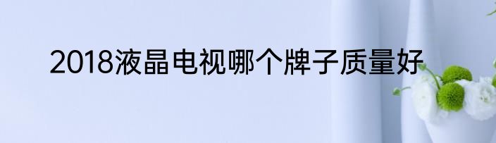 2018液晶电视哪个牌子质量好