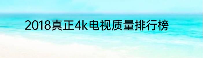 2018真正4k电视质量排行榜