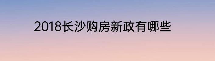 2018长沙购房新政有哪些
