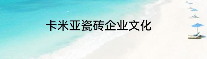 卡米亚瓷砖企业文化