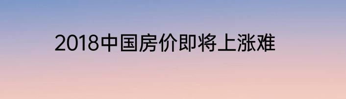 2018中国房价即将上涨难