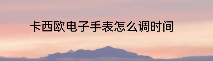 卡西欧电子手表怎么调时间