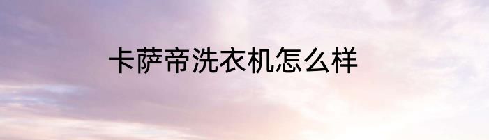 卡萨帝洗衣机怎么样