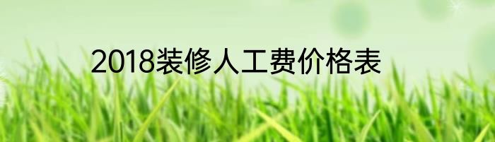 2018装修人工费价格表