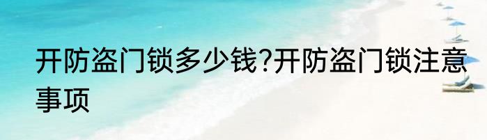 开防盗门锁多少钱?开防盗门锁注意事项