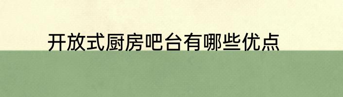 开放式厨房吧台有哪些优点