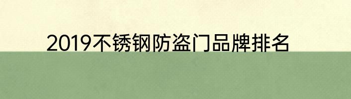 2019不锈钢防盗门品牌排名