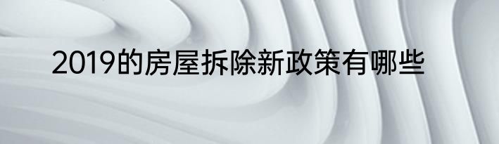 2019的房屋拆除新政策有哪些
