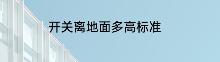 开关离地面多高标准