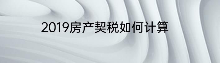 2019房产契税如何计算