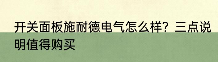 开关面板施耐德电气怎么样？三点说明值得购买