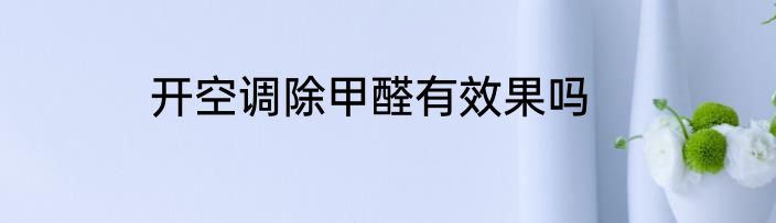 开空调除甲醛有效果吗
