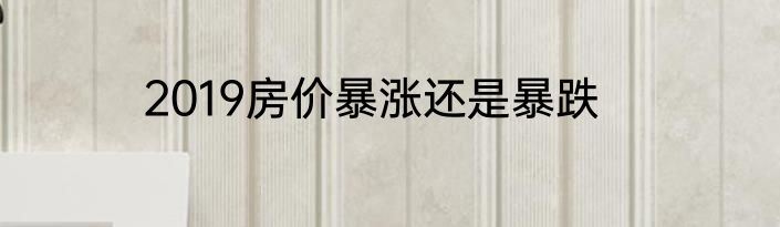 2019房价暴涨还是暴跌
