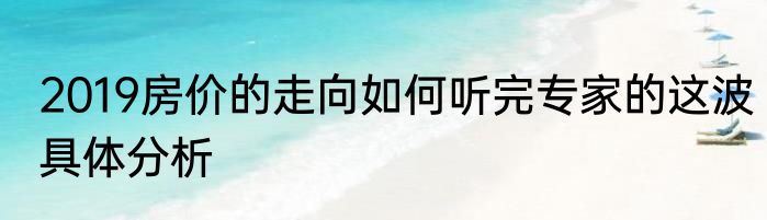 2019房价的走向如何听完专家的这波具体分析