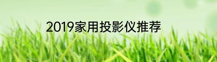 2019家用投影仪推荐