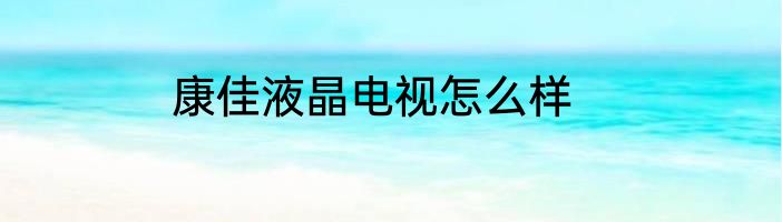 康佳液晶电视怎么样