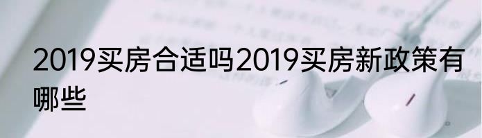 2019买房合适吗2019买房新政策有哪些