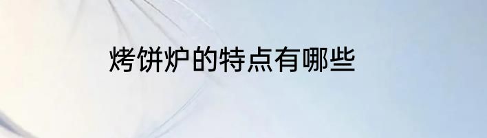 烤饼炉的特点有哪些