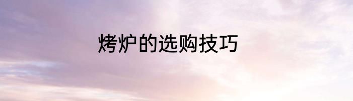烤炉的选购技巧