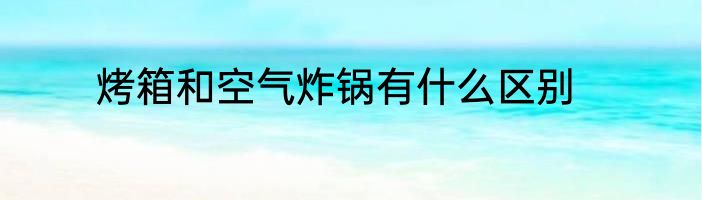 烤箱和空气炸锅有什么区别