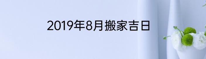 2019年8月搬家吉日