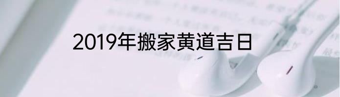 2019年搬家黄道吉日
