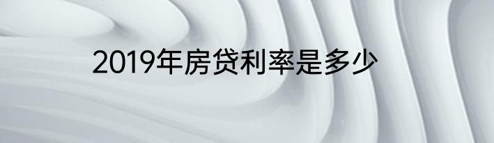 2019年房贷利率是多少
