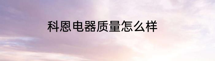 科恩电器质量怎么样