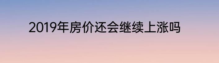 2019年房价还会继续上涨吗