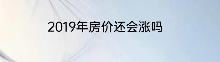 2019年房价还会涨吗