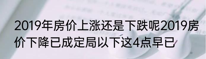 2019年房价上涨还是下跌呢2019房价下降已成定局以下这4点早已