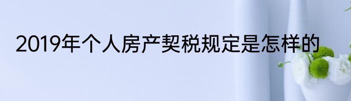 2019年个人房产契税规定是怎样的
