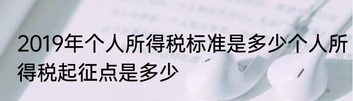 2019年个人所得税标准是多少个人所得税起征点是多少