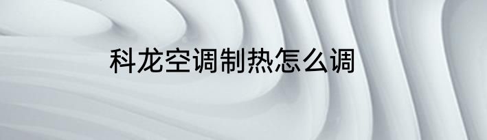 科龙空调制热怎么调