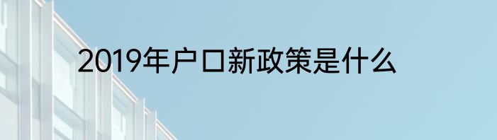 2019年户口新政策是什么