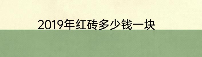 2019年红砖多少钱一块
