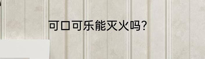 可口可乐能灭火吗？
