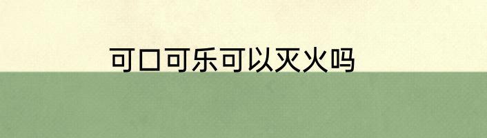 可口可乐可以灭火吗